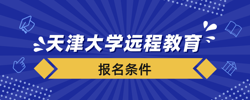 報(bào)名天津大學(xué)遠(yuǎn)程教育學(xué)院要滿(mǎn)足什么條件