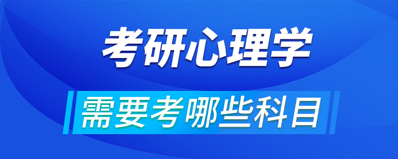 心理學(xué)考研需要考哪些科目