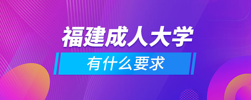 福建成人大學(xué)有什么要求