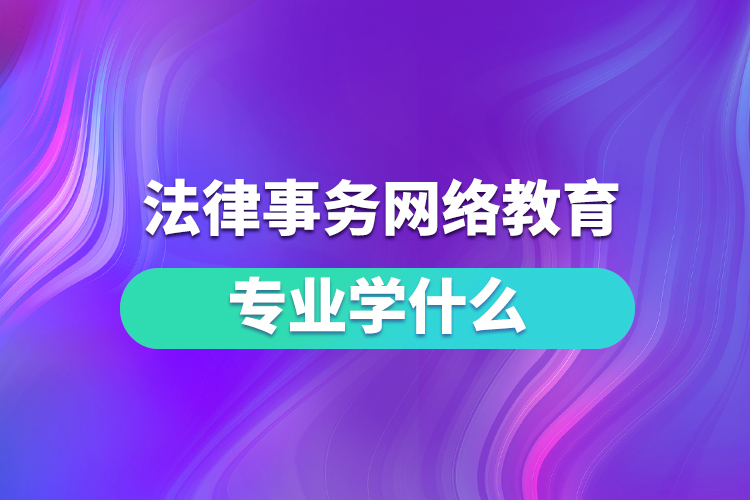 法律事務網(wǎng)絡教育專業(yè)學什么