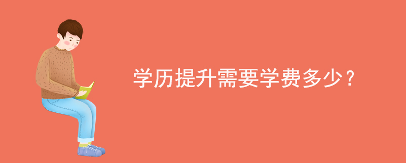 學(xué)歷提升需要學(xué)費多少？