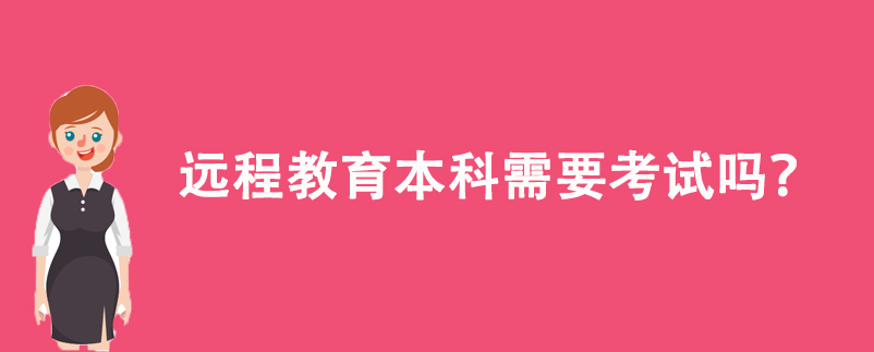 遠(yuǎn)程教育本科需要考試嗎？