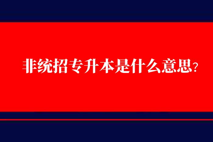 非統(tǒng)招專升本是什么意思？