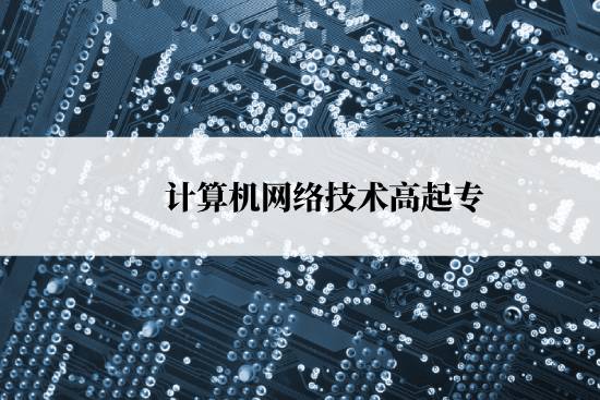 計算機網(wǎng)絡技術高起專報名時間是什么時候？