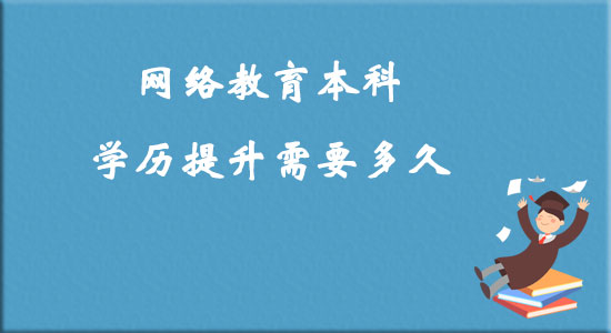 網(wǎng)絡(luò)教育本科學(xué)歷提升需要多久？