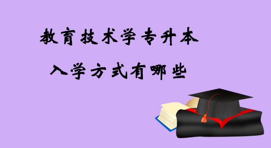 教育技術學專升本入學方式有哪些？