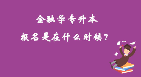 金融學專升本報名是在什么時候？