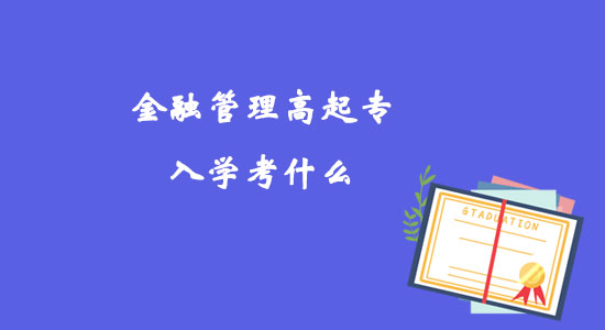 金融管理高起專入學(xué)考什么？