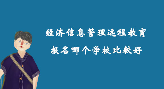 經(jīng)濟信息管理遠程教育報名哪個學校比較好？