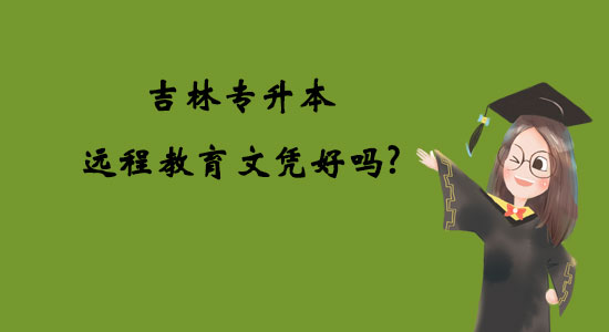 吉林專升本遠(yuǎn)程教育文憑好嗎？