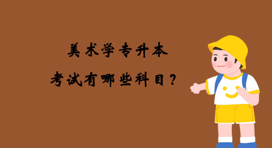 美術(shù)學(xué)專升本考試有哪些科目？