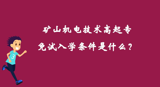 礦山機(jī)電技術(shù)高起專免試入學(xué)條件是什么？