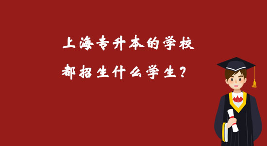 上海專升本的學(xué)校都招生什么學(xué)生？