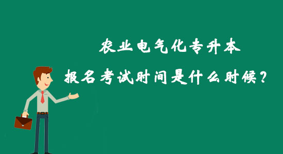 農(nóng)業(yè)電氣化專升本報(bào)名考試時(shí)間是什么時(shí)候？