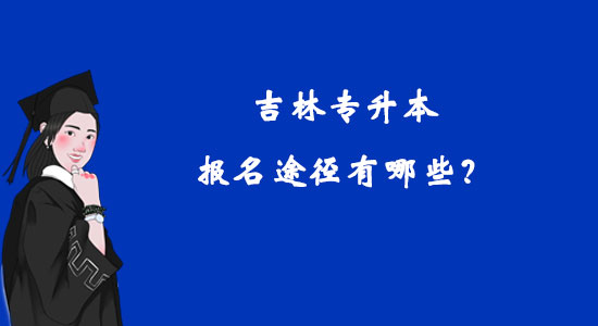 吉林專升本報(bào)名途徑有哪些？