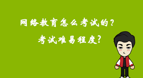 網(wǎng)絡(luò)教育怎么考試的？考試難易程度？