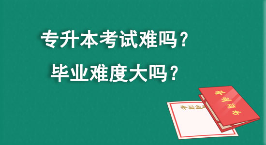 專升本考試難嗎？畢業(yè)難度大嗎？