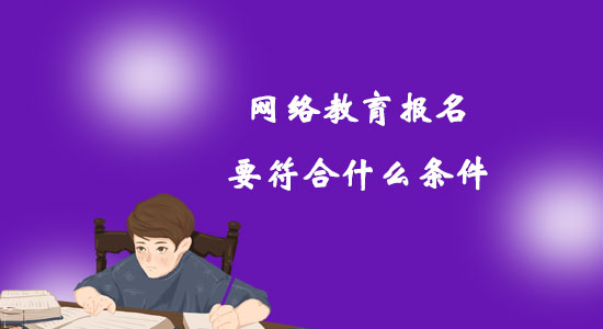 網(wǎng)絡(luò)教育報(bào)名要符合什么條件？