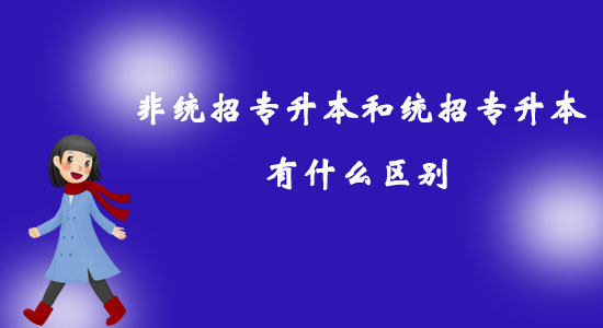 非統(tǒng)招專升本和統(tǒng)招專升本有什么區(qū)別？