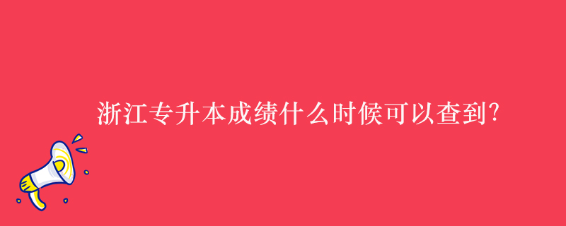 浙江專升本成績什么時候可以查到