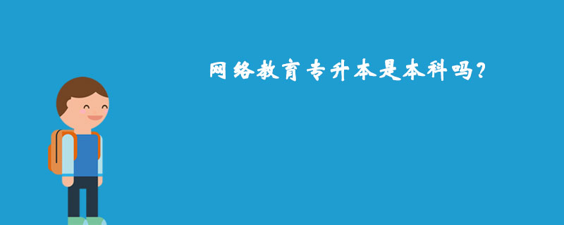 網(wǎng)絡(luò)教育專升本是本科嗎？