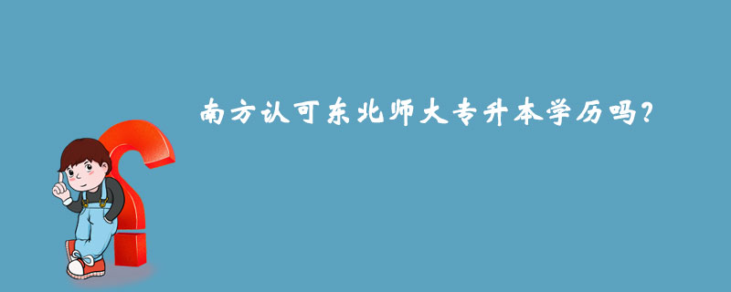 南方認可東北師大專升本學歷嗎？