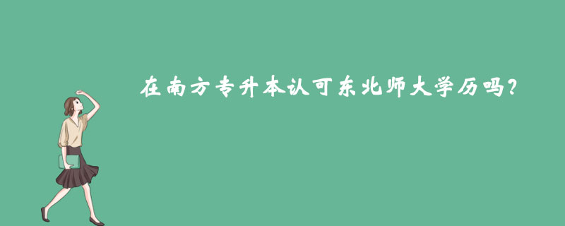 在南方專升本認可東北師大學歷嗎？