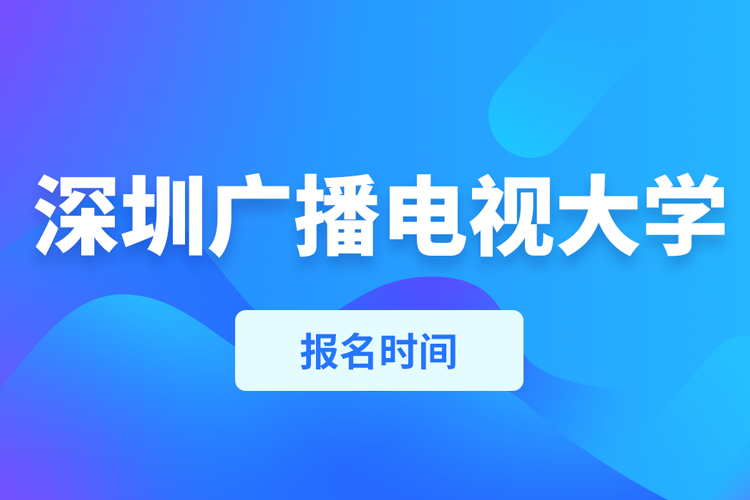 深圳廣播電視大學報名時間