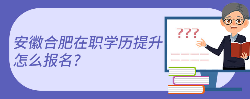 安徽合肥在職學歷提升怎么報名?