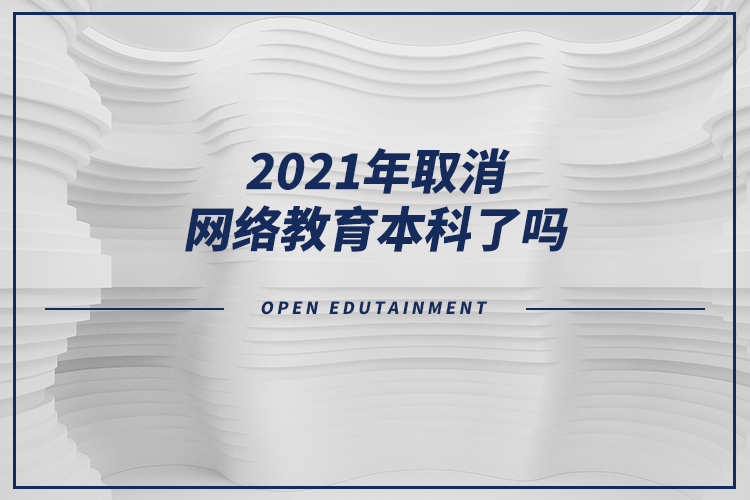 2021年取消網(wǎng)絡(luò)教育本科了嗎？