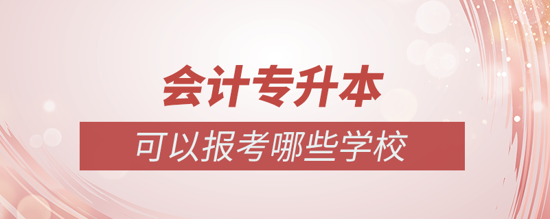 會計專業(yè)專升本可以報哪些學(xué)校