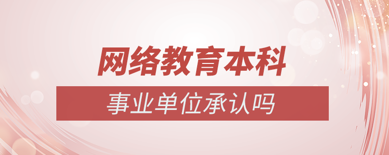 網(wǎng)絡教育本科事業(yè)單位承認嗎