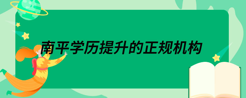 南平學(xué)歷提升的正規(guī)機(jī)構(gòu)