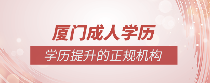 廈門成人學(xué)歷提升什么機(jī)構(gòu)比較可靠