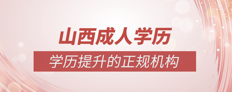 山西成人學(xué)歷提升什么機(jī)構(gòu)比較可靠