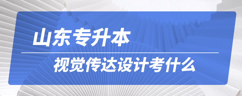 山東專(zhuān)升本視覺(jué)傳達(dá)設(shè)計(jì)考什么