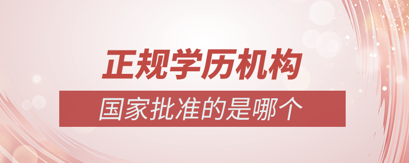 國(guó)家批準(zhǔn)的正規(guī)學(xué)歷機(jī)構(gòu)是哪個(gè)