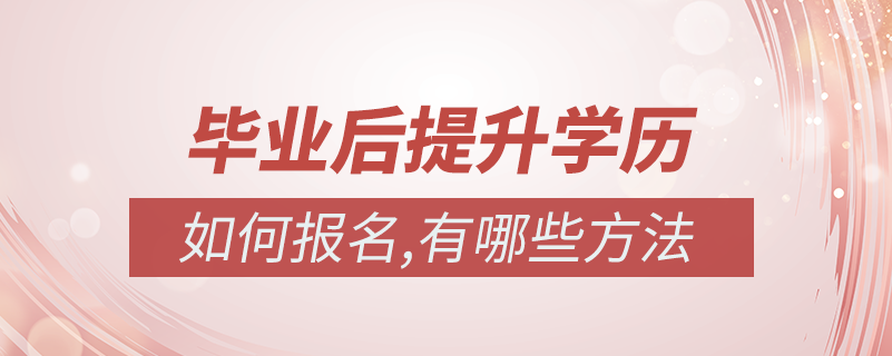 畢業(yè)后有哪些提升學歷的方法