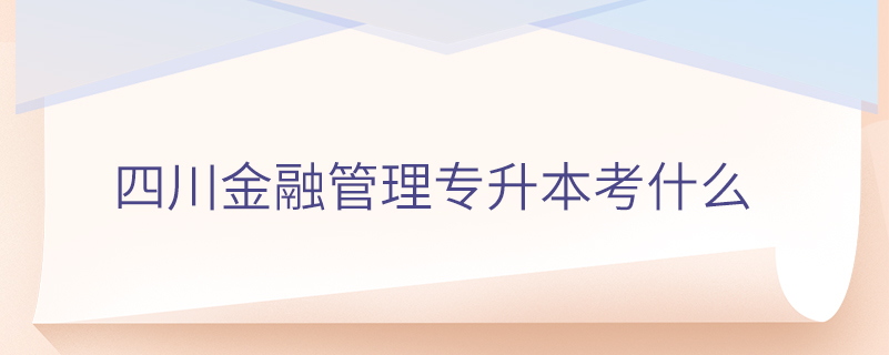 四川金融管理專升本考什么