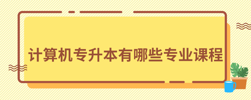 計(jì)算機(jī)專升本有哪些專業(yè)課程