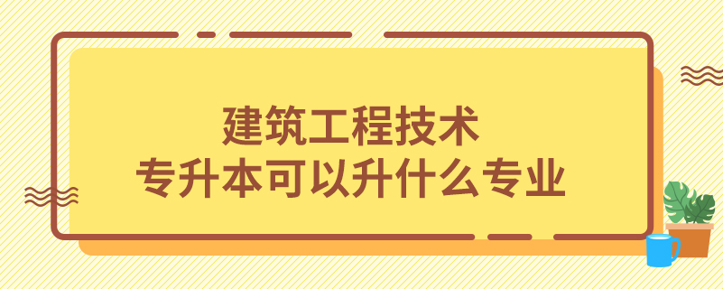 建筑工程技術專升本可以升什么專業(yè)