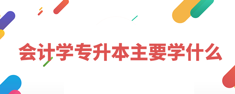 會計(jì)學(xué)專升本主要學(xué)什么