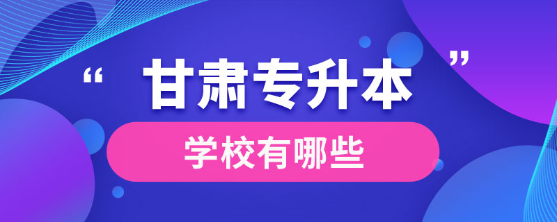 甘肅專升本的學校有哪些