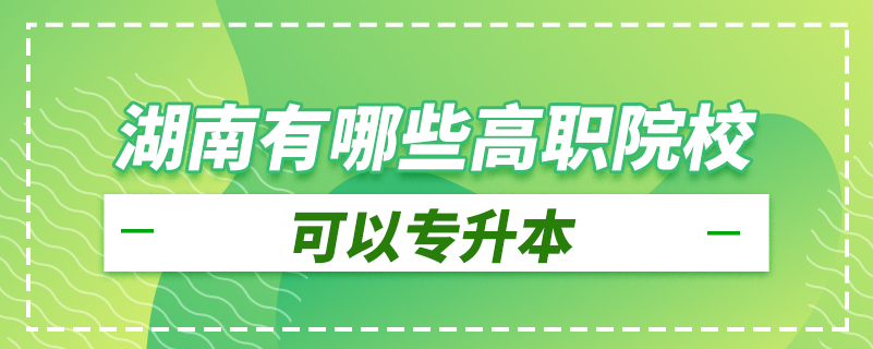 湖南有哪些高職院校可以專升本