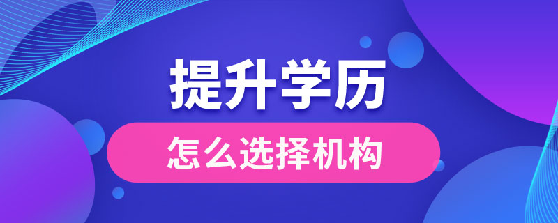 提升學(xué)歷怎么選擇機構(gòu)