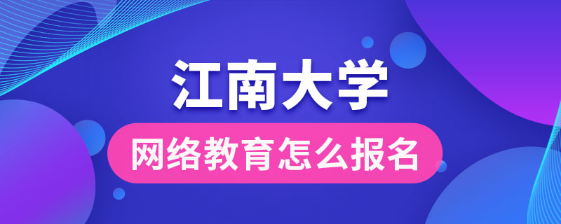 江南大學網(wǎng)絡教育怎么報名