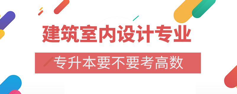 建筑室內(nèi)設計專業(yè)專升本要不要考高數(shù)