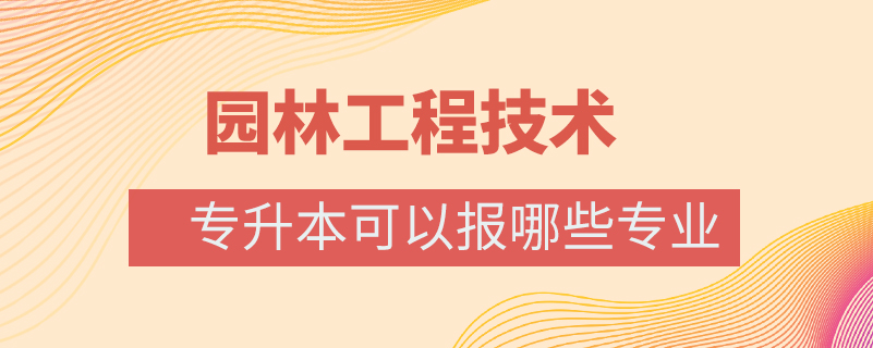 園林工程技術(shù)專升本可以報哪些專業(yè)