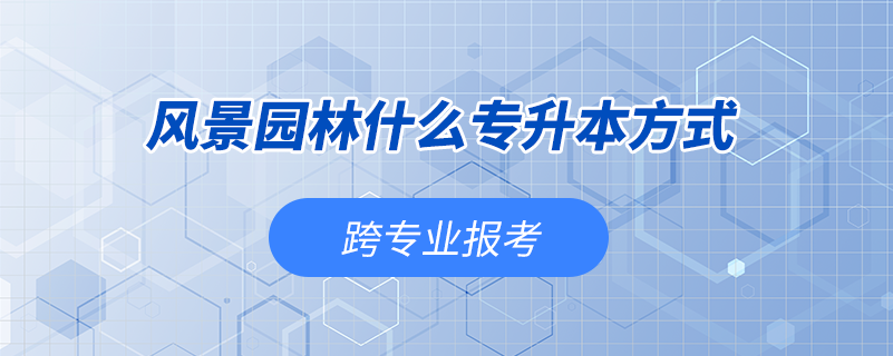 風(fēng)景園林什么專升本方式能跨專業(yè)報(bào)考