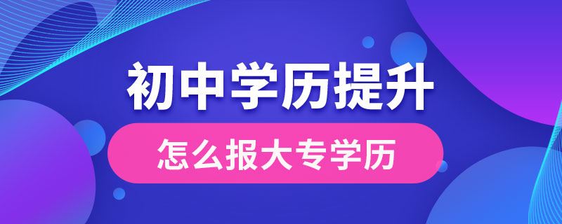 初中學歷提升大專學歷怎么報